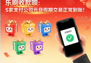 乐刷收款呗：5家支付公司元旦假期交易正常到账！