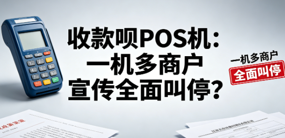 收款呗POS机：一机多商户宣传全面叫停？
